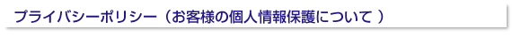 プライバシーポリシー(お客様の個人情報保護について )